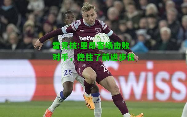 雷竞技:里昂客场击败对手，稳住了前进步伐