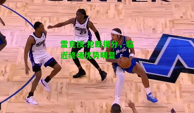 雷竞技:抢断得分，临近终场优势明显