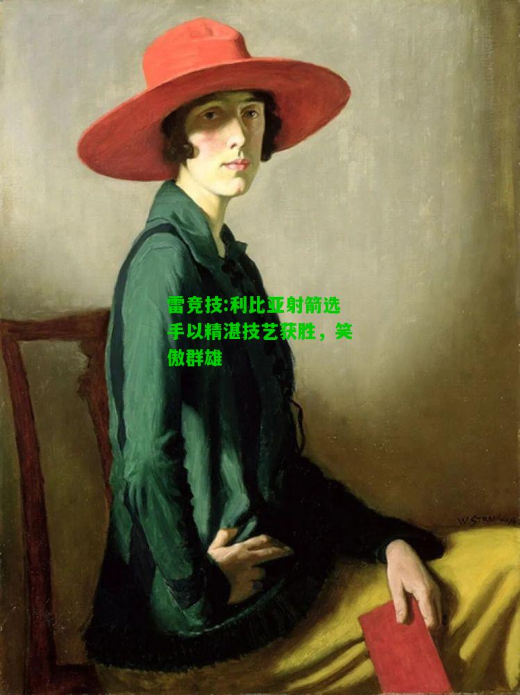 雷竞技:利比亚射箭选手以精湛技艺获胜，笑傲群雄