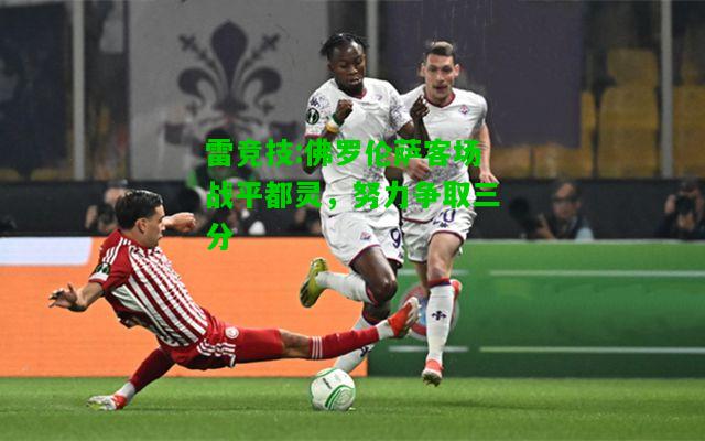 雷竞技:佛罗伦萨客场战平都灵，努力争取三分