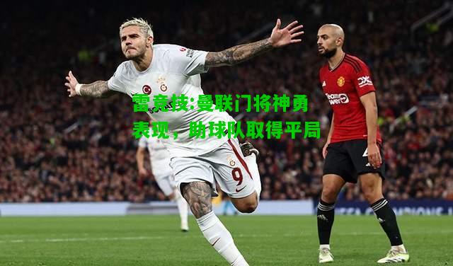 雷竞技:曼联门将神勇表现，助球队取得平局