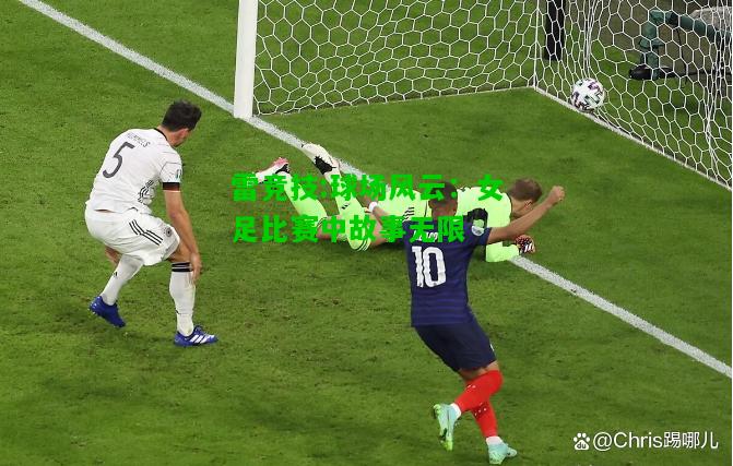 雷竞技:球场风云：女足比赛中故事无限