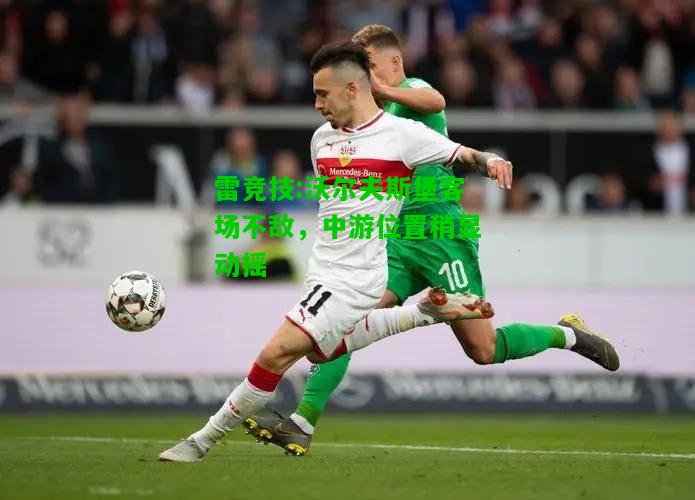 雷竞技:沃尔夫斯堡客场不敌，中游位置稍显动摇
