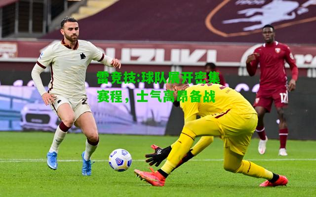 雷竞技:球队展开密集赛程，士气高昂备战