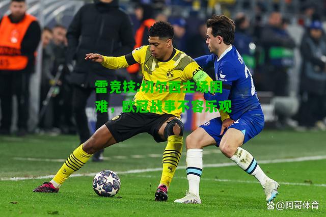 雷竞技:切尔西主场困难，欧冠战事不容乐观