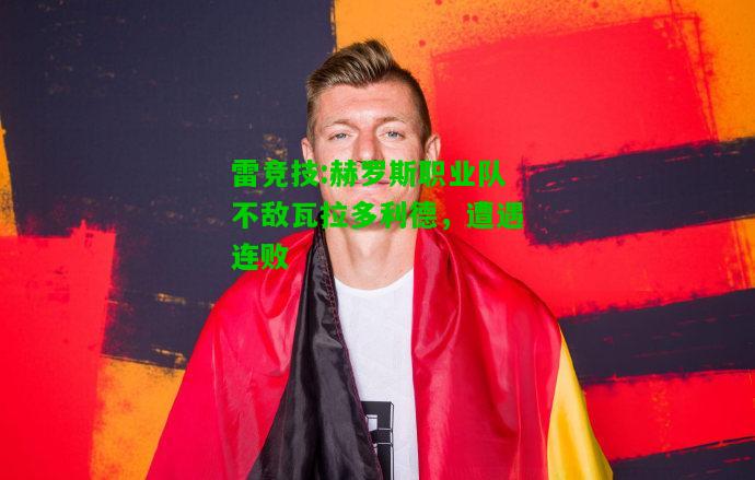 雷竞技:赫罗斯职业队不敌瓦拉多利德，遭遇连败
