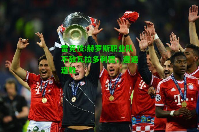雷竞技:赫罗斯职业队不敌瓦拉多利德，遭遇连败