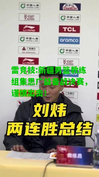 雷竞技:新疆男篮教练组集思广益备战决赛，谨慎出击！