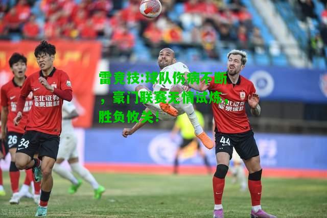 雷竞技:球队伤病不断，豪门联赛无情试炼，胜负攸关！
