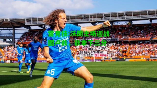 雷竞技:沃朗主场迎战图卢兹，欲拿下三分