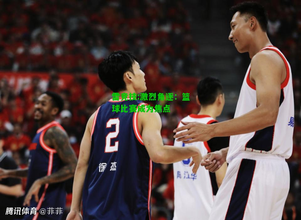 雷竞技:激烈角逐：篮球比赛成为焦点