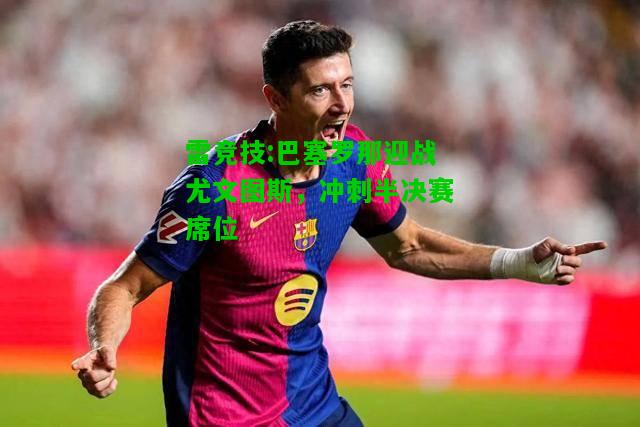 雷竞技:巴塞罗那迎战尤文图斯，冲刺半决赛席位