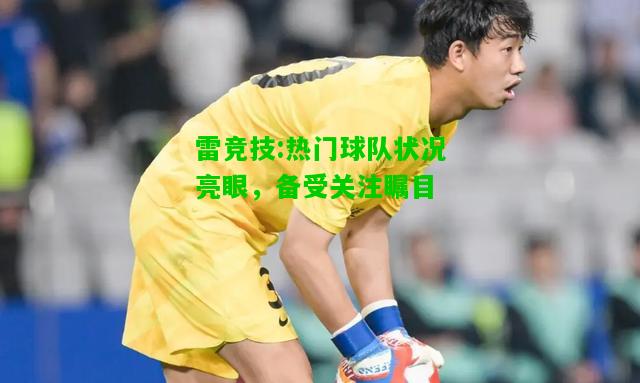 雷竞技:热门球队状况亮眼，备受关注瞩目