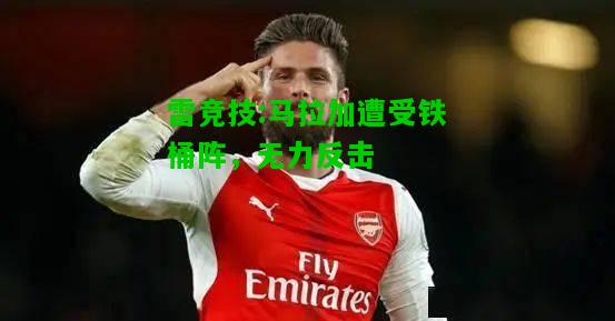 雷竞技:马拉加遭受铁桶阵，无力反击