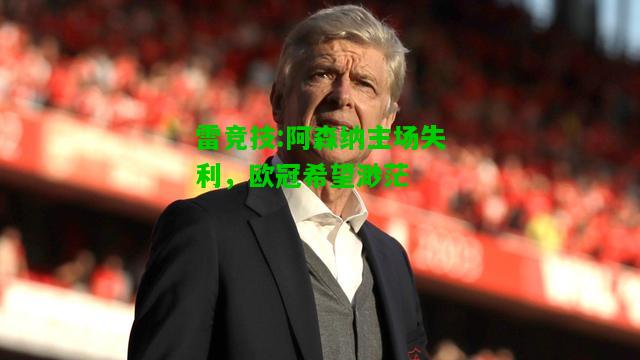 雷竞技:阿森纳主场失利，欧冠希望渺茫
