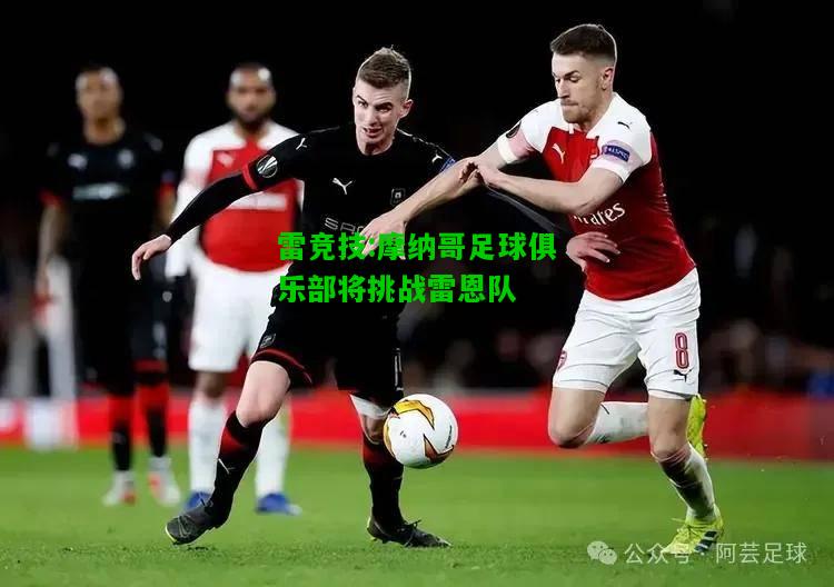 雷竞技:摩纳哥足球俱乐部将挑战雷恩队