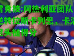 雷竞技:阿热利亚团队逆转拉斯卡列思，卡洛尼头槌得分