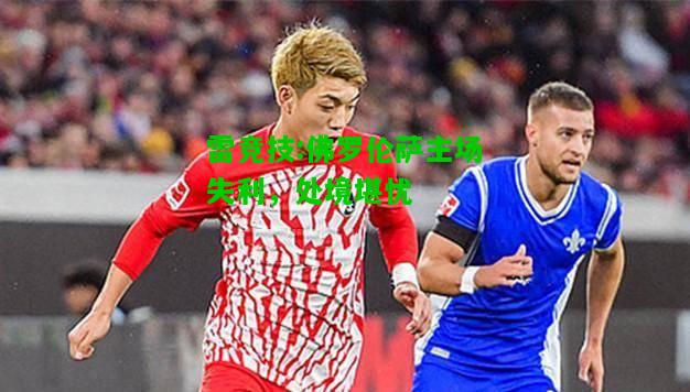 雷竞技:佛罗伦萨主场失利，处境堪忧