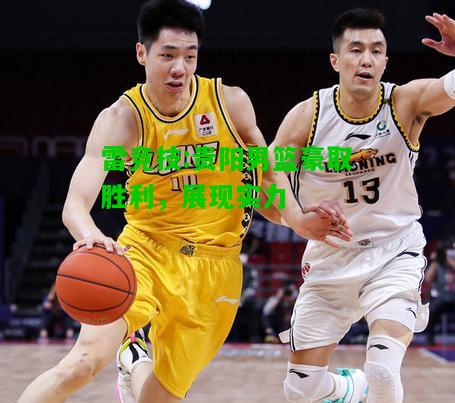 雷竞技:贵阳男篮豪取胜利，展现实力