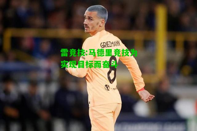 雷竞技:马德里竞技为实现目标而奋斗