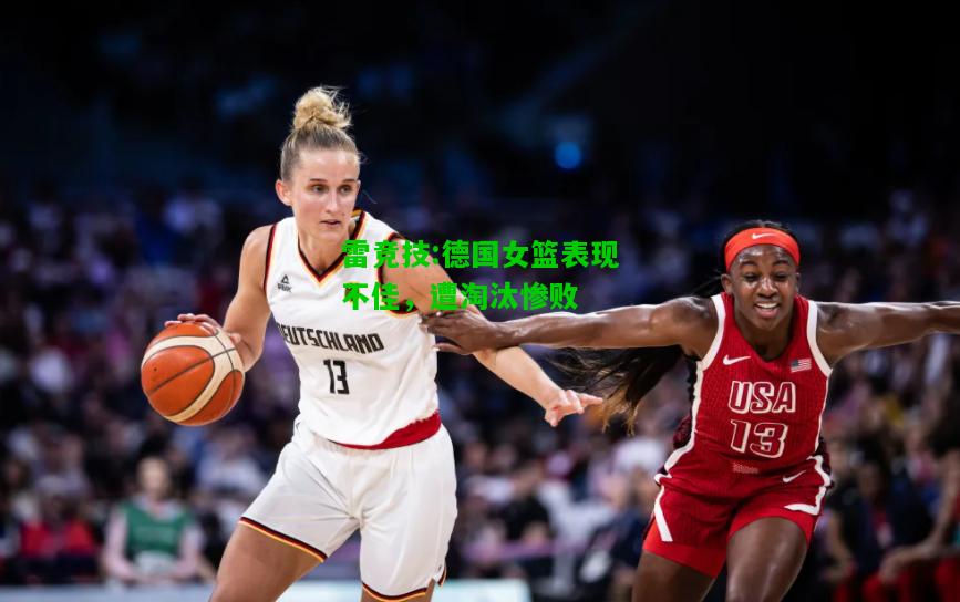 雷竞技:德国女篮表现不佳，遭淘汰惨败