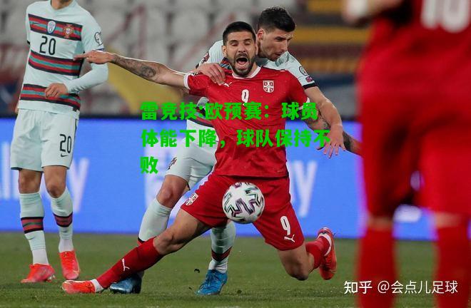 雷竞技:欧预赛：球员体能下降，球队保持不败