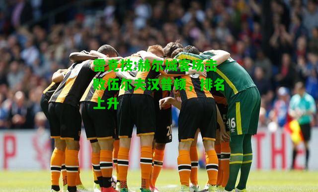 雷竞技:赫尔城客场击败伍尔夫汉普顿，排名上升