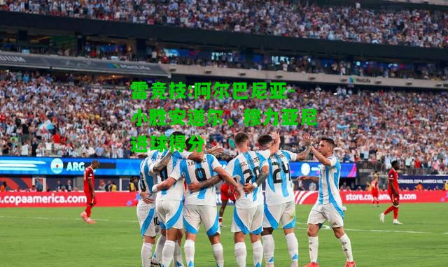 雷竞技:阿尔巴尼亚-小胜安道尔，穆力亚尼进球得分