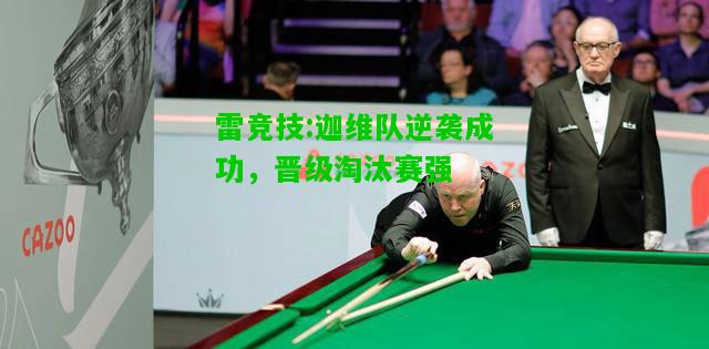 雷竞技:迦维队逆袭成功，晋级淘汰赛强