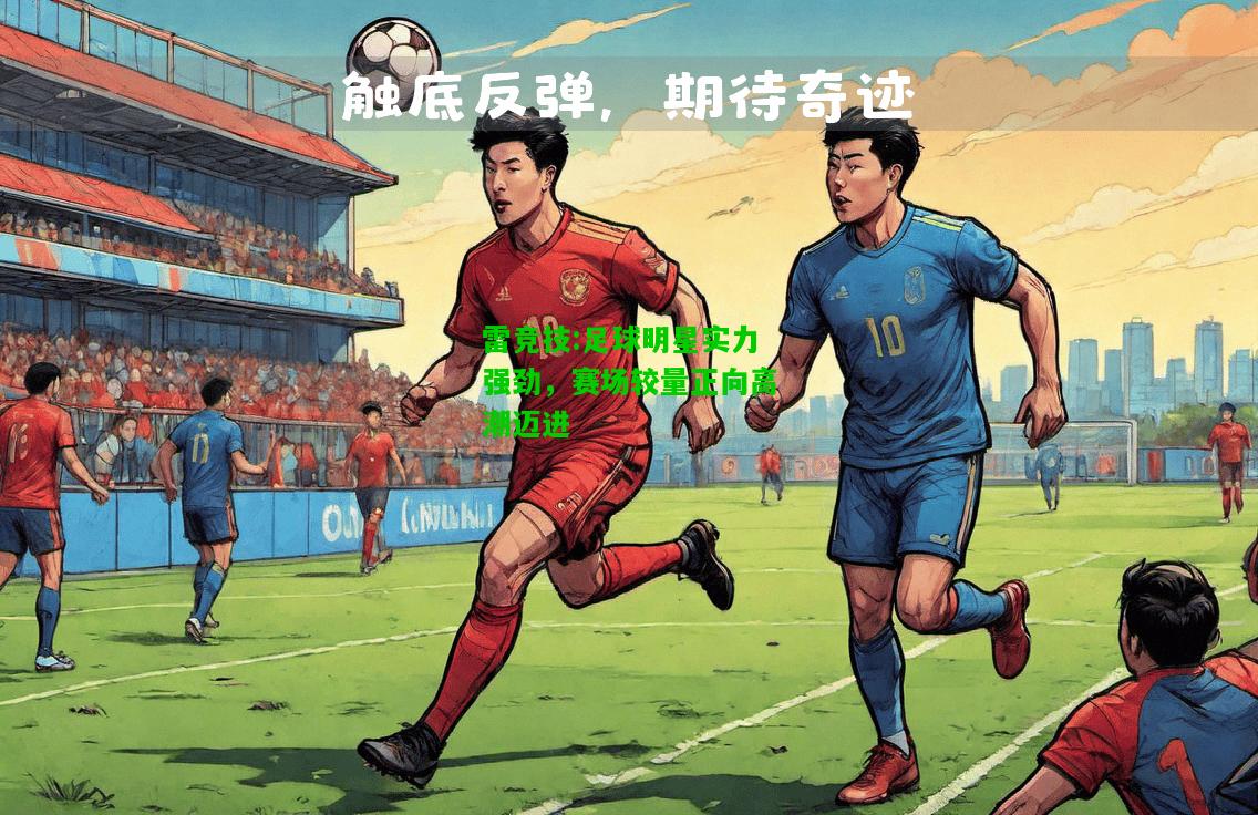 雷竞技:足球明星实力强劲，赛场较量正向高潮迈进
