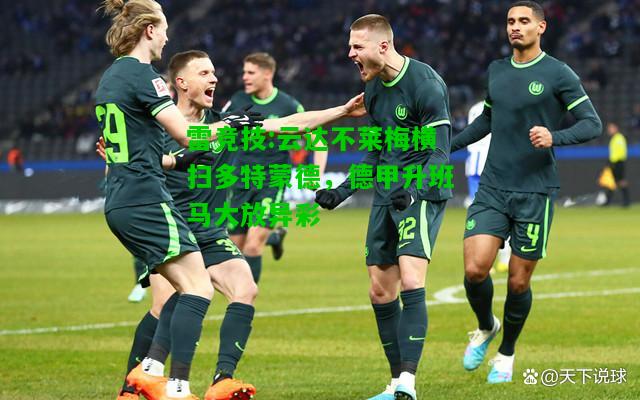 雷竞技:云达不莱梅横扫多特蒙德，德甲升班马大放异彩