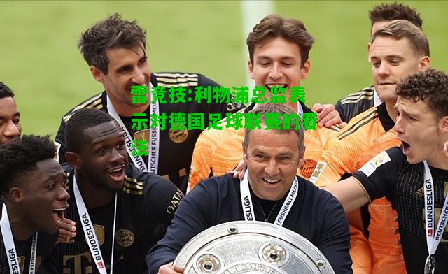 雷竞技:利物浦总监表示对德国足球联赛的看法