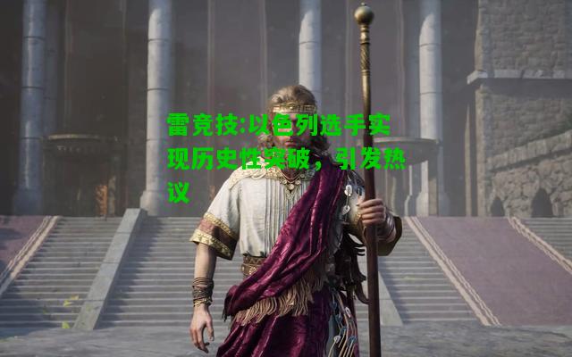 雷竞技:以色列选手实现历史性突破，引发热议