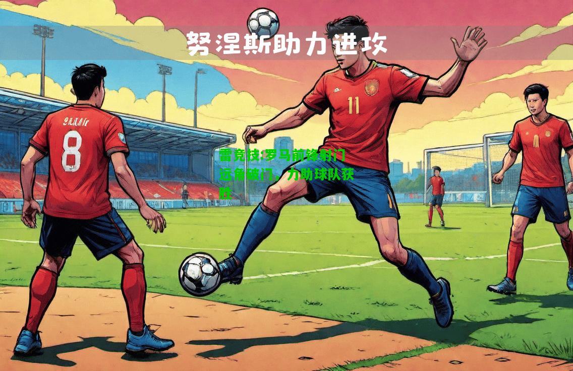 雷竞技:罗马前锋射门远角破门，力助球队获胜