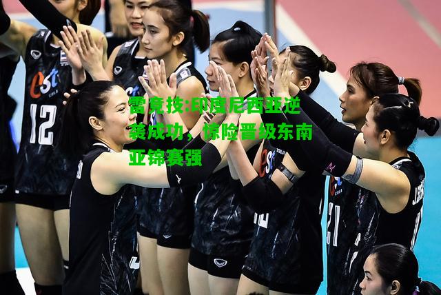 雷竞技:印度尼西亚逆袭成功，惊险晋级东南亚锦赛强