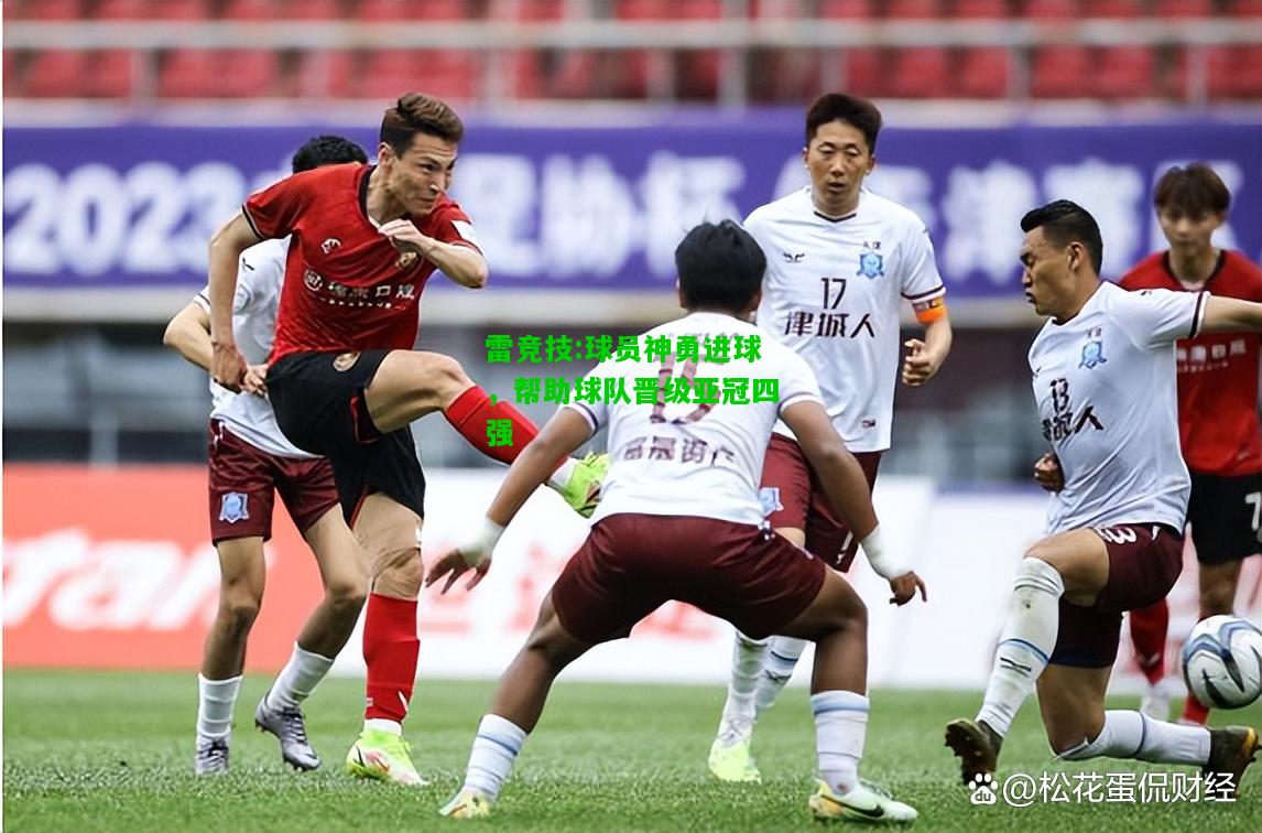 雷竞技:球员神勇进球，帮助球队晋级亚冠四强