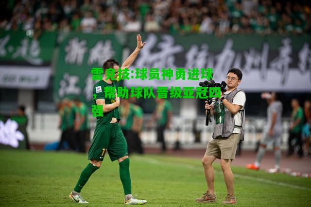 雷竞技:球员神勇进球，帮助球队晋级亚冠四强