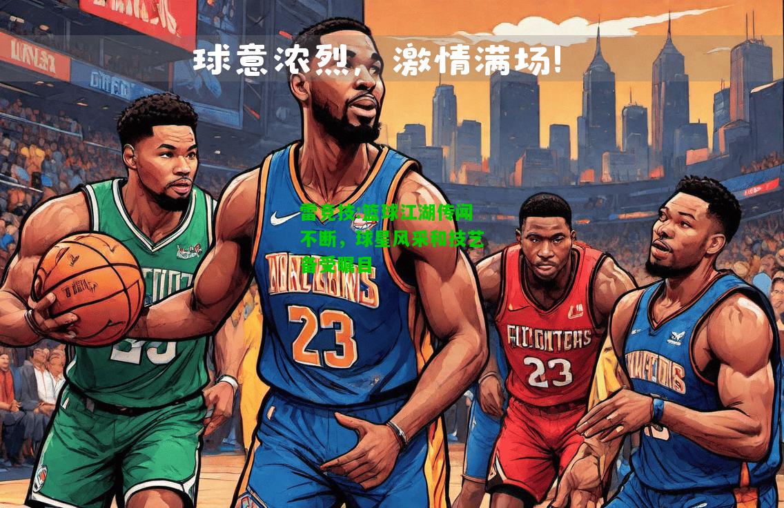 雷竞技:篮球江湖传闻不断，球星风采和技艺备受瞩目