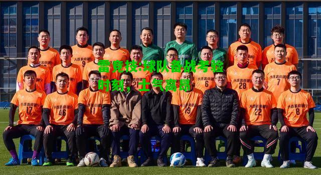 雷竞技:球队备战考验时刻，士气高昂