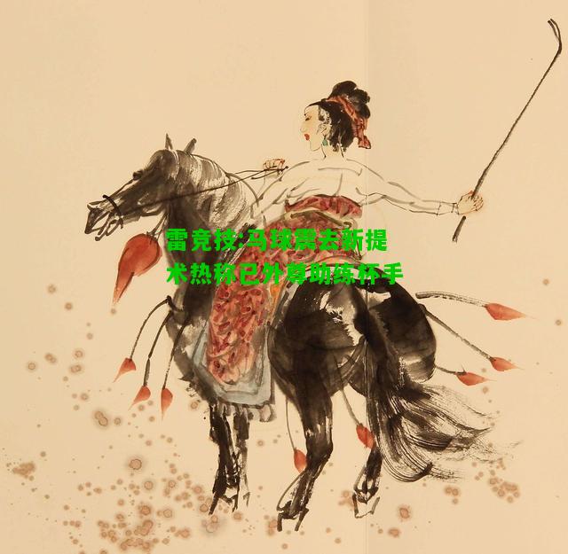 雷竞技:马球震去新提术热称已外尊助练杯手