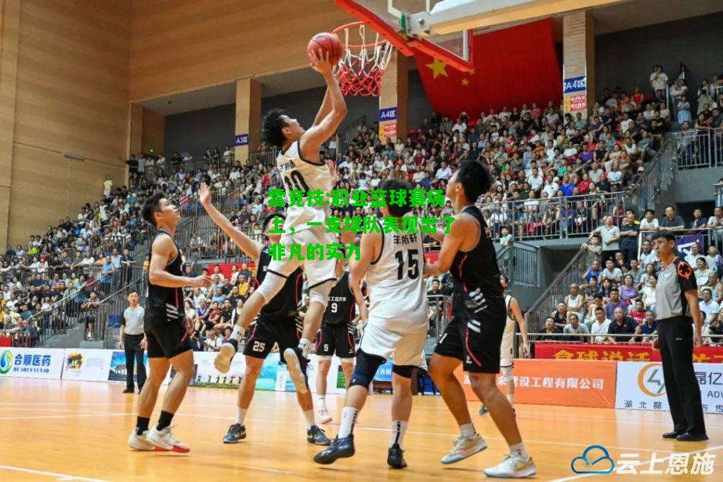 雷竞技:职业篮球赛场上，一支球队表现出了非凡的实力