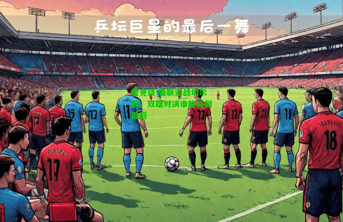 雷竞技:曼联迎战切尔西，双雄对决谁能笑到最后