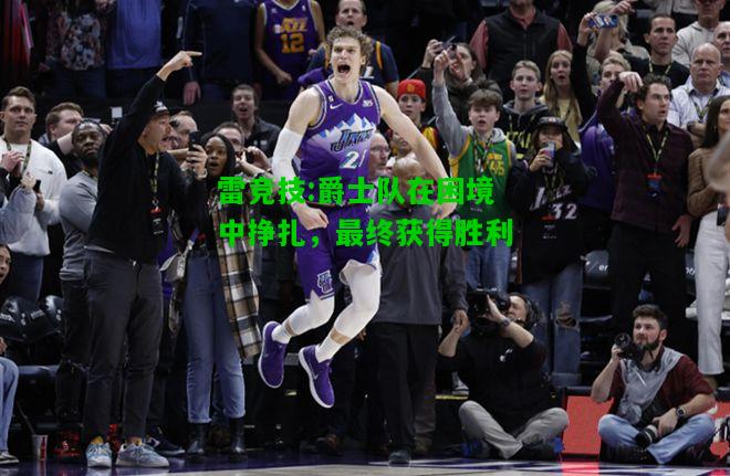 雷竞技:爵士队在困境中挣扎，最终获得胜利