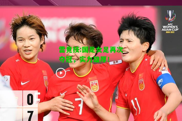 雷竞技:国足女足再次夺冠，实力雄厚！