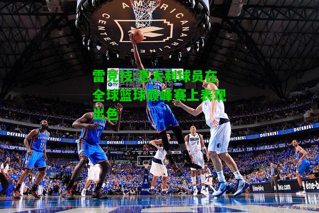 雷竞技:意大利球员在全球篮球巅峰赛上表现出色