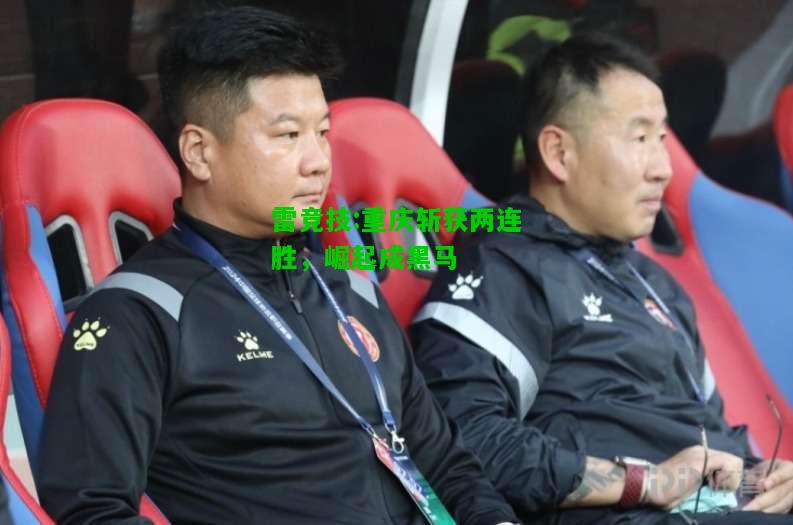 雷竞技:重庆斩获两连胜，崛起成黑马