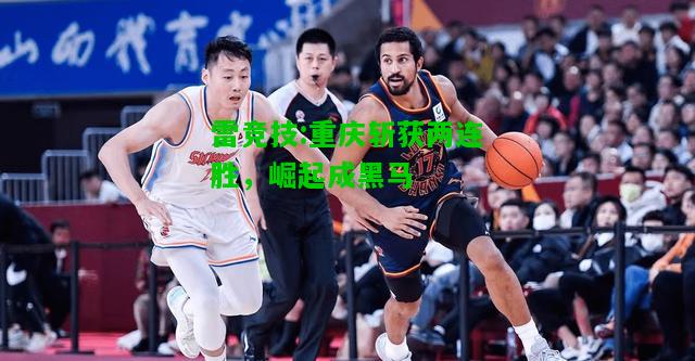 雷竞技:重庆斩获两连胜，崛起成黑马