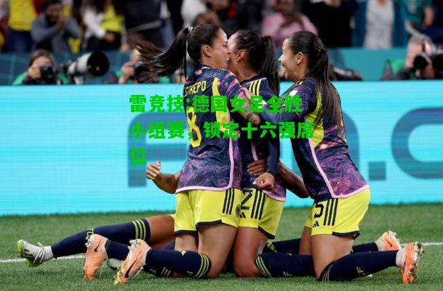 雷竞技:德国女足全胜小组赛，锁定十六强席位