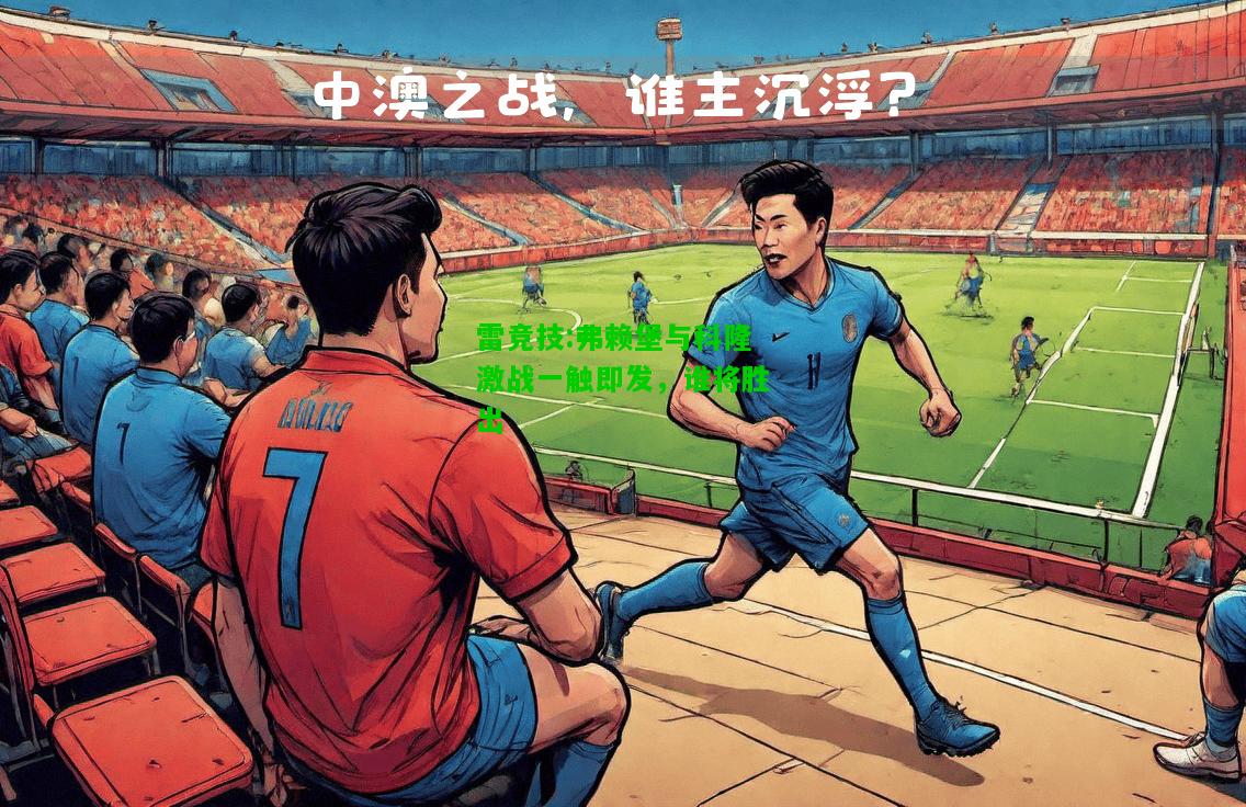 雷竞技:弗赖堡与科隆激战一触即发，谁将胜出