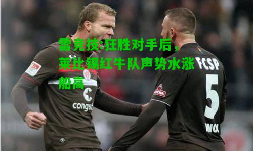 雷竞技:狂胜对手后，莱比锡红牛队声势水涨船高